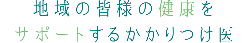 地域の皆様の健康をサポートするかかりつけ医